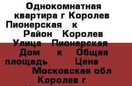 Однокомнатная квартира г.Королев, Пионерская 15к1,  4 600 000 › Район ­ Королев › Улица ­ Пионерская › Дом ­ 15к1 › Общая площадь ­ 40 › Цена ­ 4 600 000 - Московская обл., Королев г. Недвижимость » Квартиры продажа   . Московская обл.